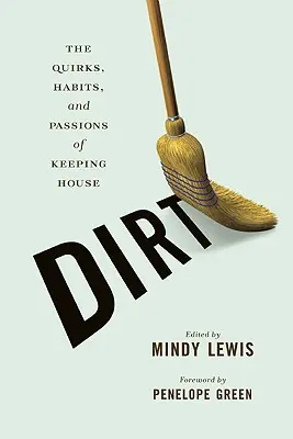 Dirt: Ciudățeniile, obiceiurile și pasiunile de a ține casa - Dirt: The Quirks, Habits, and Passions of Keeping House