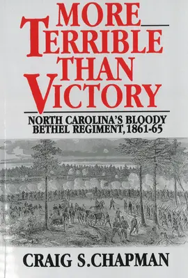 Mai teribil decât victoria: Regimentul sângeros Bethel din Carolina de Nord, 1861-65 - More Terrible Than Victory: North Carolina's Bloody Bethel Regiment, 1861-65