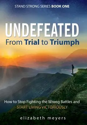 Fără înfrângere: De la încercare la triumf - Cum să nu mai lupți în bătăliile greșite și să începi să trăiești victorios - Undefeated: From Trial to Triumph--How to Stop Fighting the Wrong Battles and Start Living Victoriously