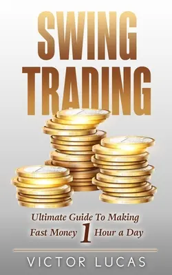 Swing Trading: Ghidul final pentru a face bani rapid 1 oră pe zi - Swing Trading: The Ultimate Guide to Making Fast Money 1 Hour a Day