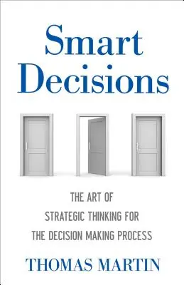 Decizii inteligente: Arta gândirii strategice pentru procesul de luare a deciziilor - Smart Decisions: The Art of Strategic Thinking for the Decision Making Process