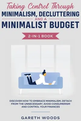 Preluarea controlului prin minimalism, Decluttering și un buget minimalist 2-in-1 Book: Descoperă cum să îmbrățișezi minimalismul, să te detașezi de inutil, - Taking Control Through Minimalism, Decluttering and a Minimalist Budget 2-in-1 Book: Discover how to Embrace Minimalism, Detach from the Unnecessary,