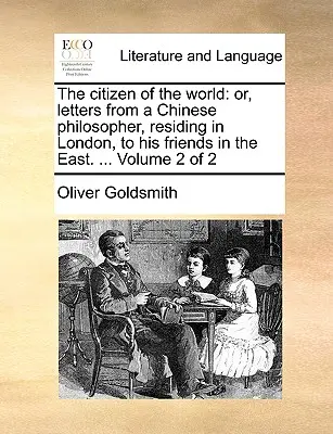 The Citizen of the World: Or, Letters from a Chinese Philosopher, Residing in London, to His Friends in the East. ... Volumul 2 din 2 - The Citizen of the World: Or, Letters from a Chinese Philosopher, Residing in London, to His Friends in the East. ... Volume 2 of 2