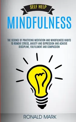 Autoajutor: Mindfulness: Știința practicării meditației și a obiceiurilor de mindfulness pentru a elimina stresul, anxietatea și depresia și - Self Help: Mindfulness: The Science Of Practicing Meditation And Mindfulness Habits To Remove Stress, Anxiety And Depression And