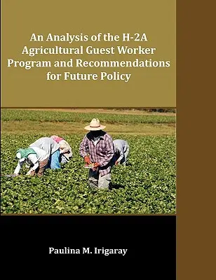 O analiză a programului H-2A de lucrători agricoli invitați și recomandări pentru politica viitoare - An Analysis of the H-2A Agricultural Guest Worker Program and Recommendations for Future Policy