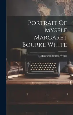 Portretul meu Margaret Bourke White - Portrait Of Myself Margaret Bourke White