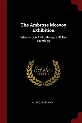 Expoziția Ambrose Mcevoy: Introducere și catalog al picturilor - The Ambrose Mcevoy Exhibition: Introduction And Catalogue Of The Paintings