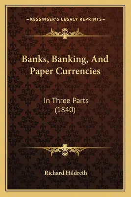 Bănci, bănci și valute de hârtie: În trei părți (1840) - Banks, Banking, And Paper Currencies: In Three Parts (1840)