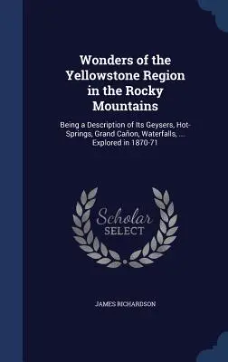 Wonders of the Yellowstone Region in the Rocky Mountains: Being a Description of Its Geysers, Hot-Springs, Grand Caon, Waterfalls, ... Explorate în 18 - Wonders of the Yellowstone Region in the Rocky Mountains: Being a Description of Its Geysers, Hot-Springs, Grand Caon, Waterfalls, ... Explored in 18