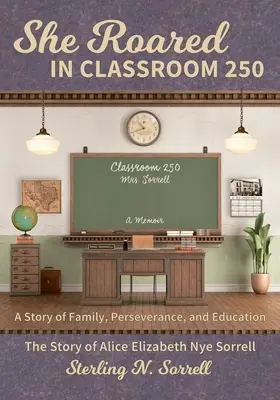 Ea s-a înălțat în clasa 250: Povestea lui Alice Elizabeth Nye Sorrell - She Roared in Classroom 250: The Story of Alice Elizabeth Nye Sorrell