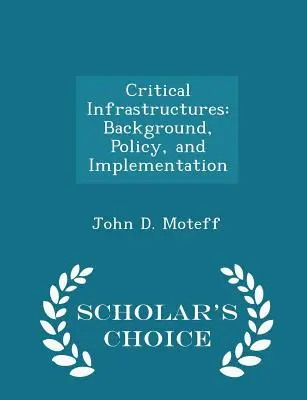 Critical Infrastructures: Context, politică și implementare - Ediția Scholar's Choice - Critical Infrastructures: Background, Policy, and Implementation - Scholar's Choice Edition