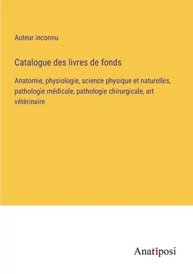 Catalog de cărți: Anatomie, fiziologie, științe fizice și naturale, patologie medicală, patologie chirurgicală, artă veterinară - Catalogue des livres de fonds: Anatomie, physiologie, science physique et naturelles, pathologie mdicale, pathologie chirurgicale, art vtrinaire