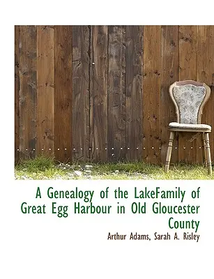 O genealogie a familiei Lake din Great Egg Harbour în vechiul comitat Gloucester - A Genealogy of the Lakefamily of Great Egg Harbour in Old Gloucester County