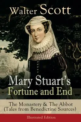 Fortuna și sfârșitul Mariei Stuart: The Monastery & The Abbot (Tales from Benedictine Sources) - Ediție ilustrată: Historical Novels: Roman istoric - Mary Stuart's Fortune and End: The Monastery & The Abbot (Tales from Benedictine Sources) - Illustrated Edition: Historical Novels