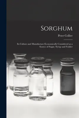 Sorgul; cultura și fabricarea sa considerate economic ca sursă de zahăr, sirop și furaje - Sorghum; its Culture and Manufacture Economically Considered as a Source of Sugar, Syrup and Fodder
