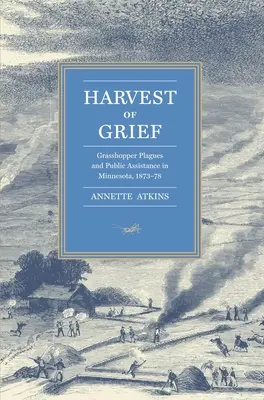 Harvest of Grief: Molimele de lăcuste și asistența publică în Minnesota, 1873-78 - Harvest of Grief: Grasshopper Plagues and Public Assistance in Minnesota, 1873-78