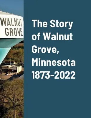 Povestea orașului Walnut Grove, Minnesota 1873-2022 - The Story of Walnut Grove, Minnesota 1873-2022