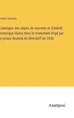 Catalog de amintiri și obiecte de interes istoric din monumentul ridicat de prințul Anatole de Dmidoff în 1856 - Catalogue des objets de souvenir et d'intrt historique runis dans le monument rig par le prince Anatole de Dmidoff en 1856