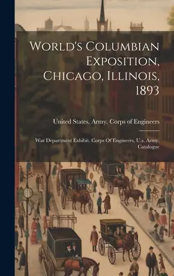 Expoziția mondială Columbian, Chicago, Illinois, 1893: Expoziția Departamentului de Război. Corpul inginerilor, Armata Statelor Unite. Catalog - World's Columbian Exposition, Chicago, Illinois, 1893: War Department Exhibit. Corps Of Engineers, U.s. Army. Catalogue