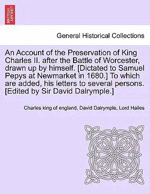 O relatare a păstrării regelui Carol al II-lea. după bătălia de la Worcester, redactată de el însuși. [Dictat lui Samuel Pepys la Newmarket în 1680. - An Account of the Preservation of King Charles II. After the Battle of Worcester, Drawn Up by Himself. [Dictated to Samuel Pepys at Newmarket in 1680.