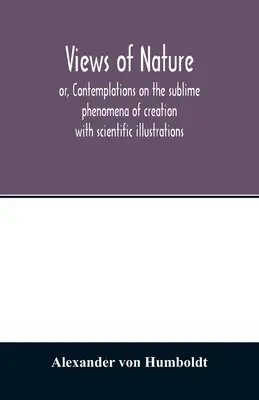 Vederi asupra naturii sau, Contemplații asupra fenomenelor sublime ale creației: cu ilustrații științifice - Views of nature, or, Contemplations on the sublime phenomena of creation: with scientific illustrations