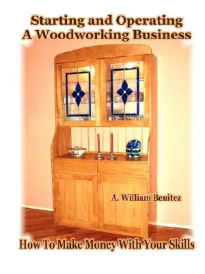 Starting and Operating A Woodworking Business: Cum să faci bani cu abilitățile tale - Starting and Operating A Woodworking Business: How To Make Money With Your Skills