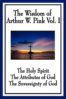 Înțelepciunea lui Arthur W. Pink Vol I: Duhul Sfânt, Atributele lui Dumnezeu, Suveranitatea lui Dumnezeu - The Wisdom of Arthur W. Pink Vol I: The Holy Spirit, The Attributes of God, The Sovereignty of God