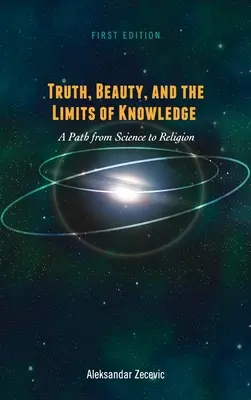 Adevărul, frumusețea și limitele cunoașterii: O cale de la știință la religie - Truth, Beauty, and the Limits of Knowledge: A Path from Science to Religion