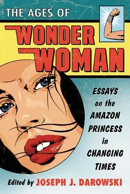 Vârstele Wonder Woman: Eseuri despre prințesa amazoanelor în vremuri de schimbare - Ages of Wonder Woman: Essays on the Amazon Princess in Changing Times