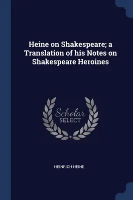 Heine despre Shakespeare; o traducere a notelor sale despre eroinele lui Shakespeare - Heine on Shakespeare; a Translation of his Notes on Shakespeare Heroines