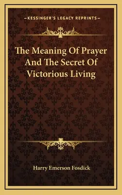 Înțelesul rugăciunii și secretul unei vieți victorioase - The Meaning Of Prayer And The Secret Of Victorious Living