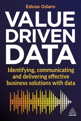 Date bazate pe valoare: Identificarea, comunicarea și furnizarea de soluții de afaceri eficiente cu ajutorul datelor - Value-Driven Data: Identifying, Communicating and Delivering Effective Business Solutions with Data