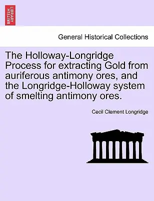 Procesul Holloway-Longridge de extragere a aurului din minereuri aurifere de antimoniu și sistemul Longridge-Holloway de topire a minereurilor de antimoniu. - The Holloway-Longridge Process for Extracting Gold from Auriferous Antimony Ores, and the Longridge-Holloway System of Smelting Antimony Ores.