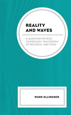 Realitatea și undele: A Quantum Physics Cosmology, Philosophy of Religion, and Ethic - Reality and Waves: A Quantum Physics Cosmology, Philosophy of Religion, and Ethic