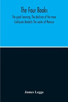 Cele patru cărți: Marea învățătură, Doctrina mării Analectele lui Confucius Operele lui Mencius - The Four Books: The Great Learning, The Doctrine Of The Mear Confucian Analects The Works Of Mencius