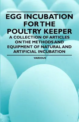 Incubarea ouălor pentru crescătorii de păsări - O colecție de articole privind metodele și echipamentele de incubare naturală și artificială - Egg Incubation for the Poultry Keeper - A Collection of Articles on the Methods and Equipment of Natural and Artificial Incubation