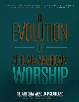 Evoluția închinării afro-americane: From Music Ministry to Music Industry, as Pursued by the Independent Gospel Artist: De la Thomas Dorsey - The Evolution of African-American Worship: From Music Ministry to Music Industry, as Pursued by the Independent Gospel Artist: From the Thomas Dorsey