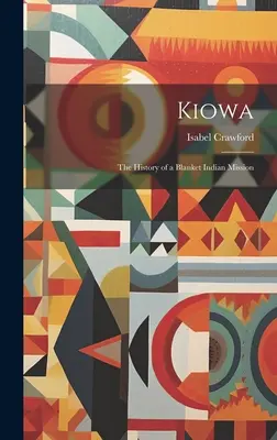 Kiowa; Istoria unei misiuni indiene în pătură - Kiowa; the History of a Blanket Indian Mission