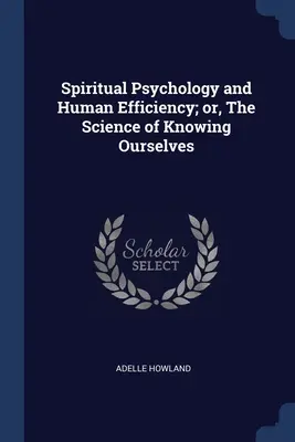 Psihologia spirituală și eficiența umană; sau, Știința de a ne cunoaște pe noi înșine - Spiritual Psychology and Human Efficiency; or, The Science of Knowing Ourselves