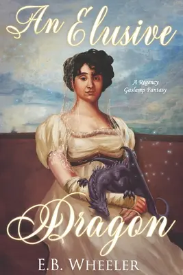 An Elusive Dragon: O fantezie Regency Gaslamp - An Elusive Dragon: A Regency Gaslamp Fantasy