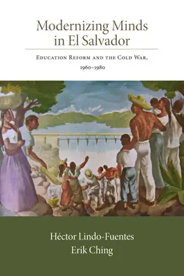 Modernizarea minților în El Salvador: Reforma educației și Războiul Rece, 1960-1980 - Modernizing Minds in El Salvador: Education Reform and the Cold War, 1960-1980