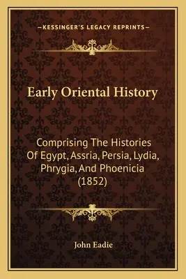 Early Oriental History: Comprising The Histories Of Egypt, Assria, Persia, Lydia, Phrygia, And Phoenicia (1852)