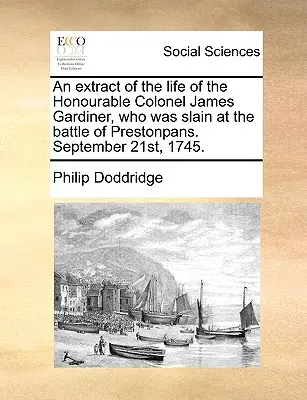 Un extras din viața onorabilului colonel James Gardiner, care a fost ucis în bătălia de la Prestonpans. 21 septembrie 1745. - An Extract of the Life of the Honourable Colonel James Gardiner, Who Was Slain at the Battle of Prestonpans. September 21st, 1745.