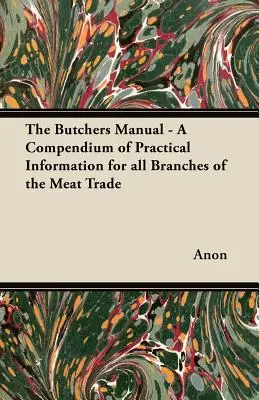 Manualul măcelarului - un compendiu de informații practice pentru toate ramurile comerțului cu carne - The Butchers Manual - A Compendium of Practical Information for all Branches of the Meat Trade
