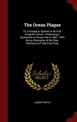The Ocean Plague: Or, a Voyage to Quebec in an Irish Emigrant Vessel: Embracing a Quarantine at Grosse Isle in 1847: Cu note ilustrate - The Ocean Plague: Or, a Voyage to Quebec in an Irish Emigrant Vessel: Embracing a Quarantine at Grosse Isle in 1847: With Notes Illustra
