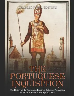 Inchiziția portugheză: Istoria persecuțiilor religioase ale Imperiului Portughez împotriva necreștinilor din Portugalia și Asia: The History of the Portuguese Empire's Religious Persecution of Non-Christians in Portugal and Asia - The Portuguese Inquisition: The History of the Portuguese Empire's Religious Persecution of Non-Christians in Portugal and Asia