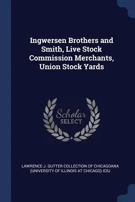 Ingwersen Brothers and Smith, comercianți de animale vii, Union Stock Yards - Ingwersen Brothers and Smith, Live Stock Commission Merchants, Union Stock Yards