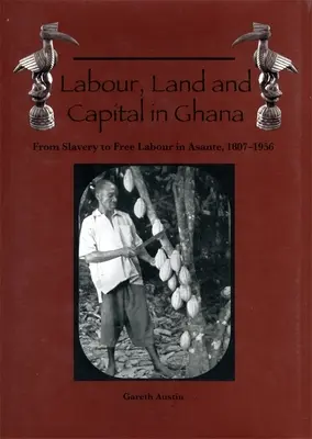 Muncă, pământ și capital în Ghana: De la sclavie la muncă liberă în Asante, 1807-1956 - Labour, Land and Capital in Ghana: From Slavery to Free Labour in Asante, 1807-1956