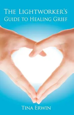 Ghidul lucrătorului luminii pentru vindecarea durerii (The Lightworker's Guide to Healing Grief) - The Lightworker's Guide to Healing Grief