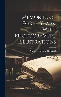 Amintiri din patruzeci de ani, cu ilustrații în fotogravură - Memories of Forty Years, With Photogravure Illustrations